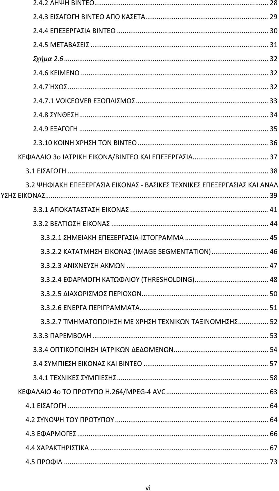 2 ΨΗΦΙΑΚΗ ΕΠΕΞΕΡΓΑΣΙΑ ΕΙΚΟΝΑΣ - ΒΑΣΙΚΕΣ ΤΕΧΝΙΚΕΣ ΕΠΕΞΕΡΓΑΣΙΑΣ ΚΑΙ ΑΝΑΛ ΥΣΗΣ ΕΙΚΟΝΑΣ...39 3.3.1 ΑΠΟΚΑΤΑΣΤΑΣΗ ΕΙΚΟΝΑΣ...41 3.3.2 ΒΕΛΤΙΩΣΗ ΕΙΚΟΝΑΣ...44 3.3.2.1 ΣΗΜΕΙΑΚΗ ΕΠΕΞΕΡΓΑΣΙΑ-ΙΣΤΟΓΡΑΜΜΑ...45 3.3.2.2 ΚΑΤΑΤΜΗΣΗ ΕΙΚΟΝΑΣ (IMAGE SEGMENTATION).