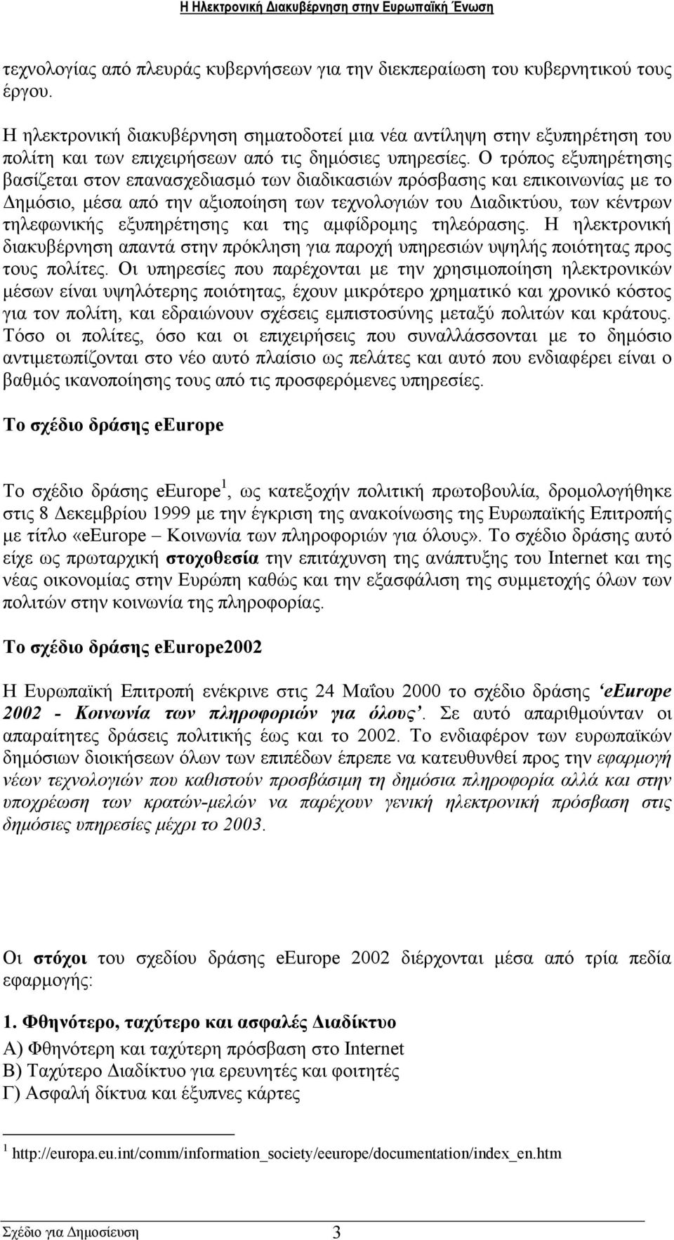 Ο τρόπος εξυπηρέτησης βασίζεται στον επανασχεδιασµό των διαδικασιών πρόσβασης και επικοινωνίας µε το ηµόσιο, µέσα από την αξιοποίηση των τεχνολογιών του ιαδικτύου, των κέντρων τηλεφωνικής