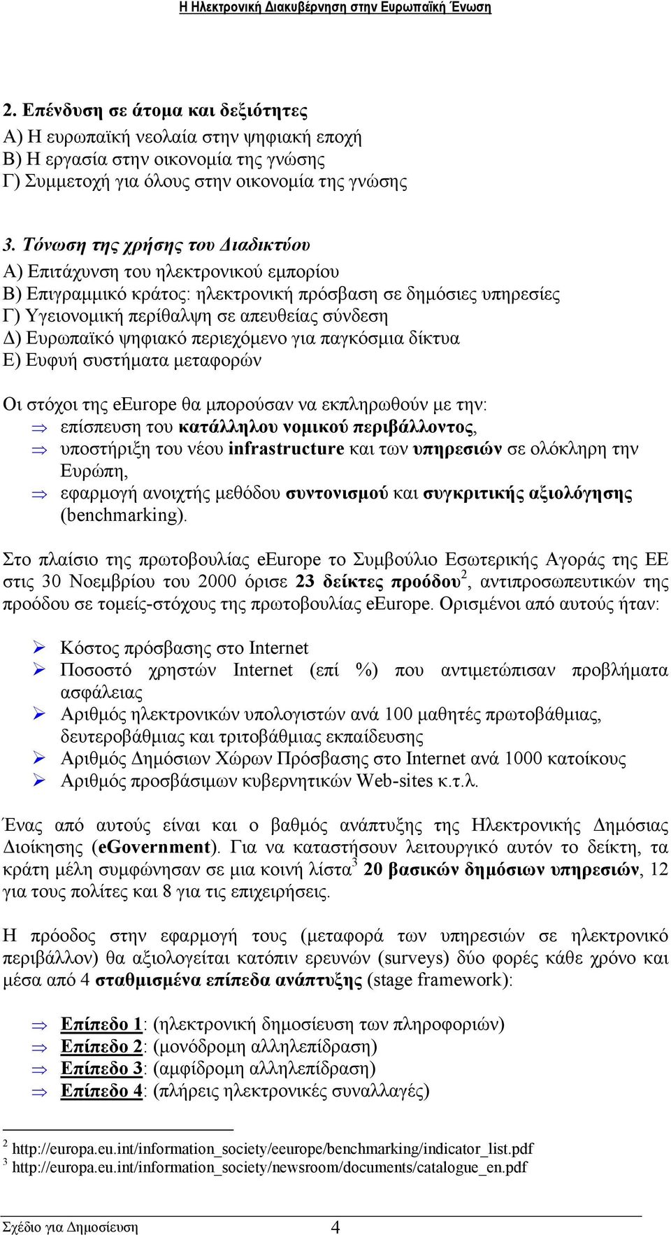 ψηφιακό περιεχόµενο για παγκόσµια δίκτυα Ε) Ευφυή συστήµατα µεταφορών Oι στόχοι της eeurope θα µπορούσαν να εκπληρωθούν µε την: επίσπευση του κατάλληλου νοµικού περιβάλλοντος, υποστήριξη του νέου