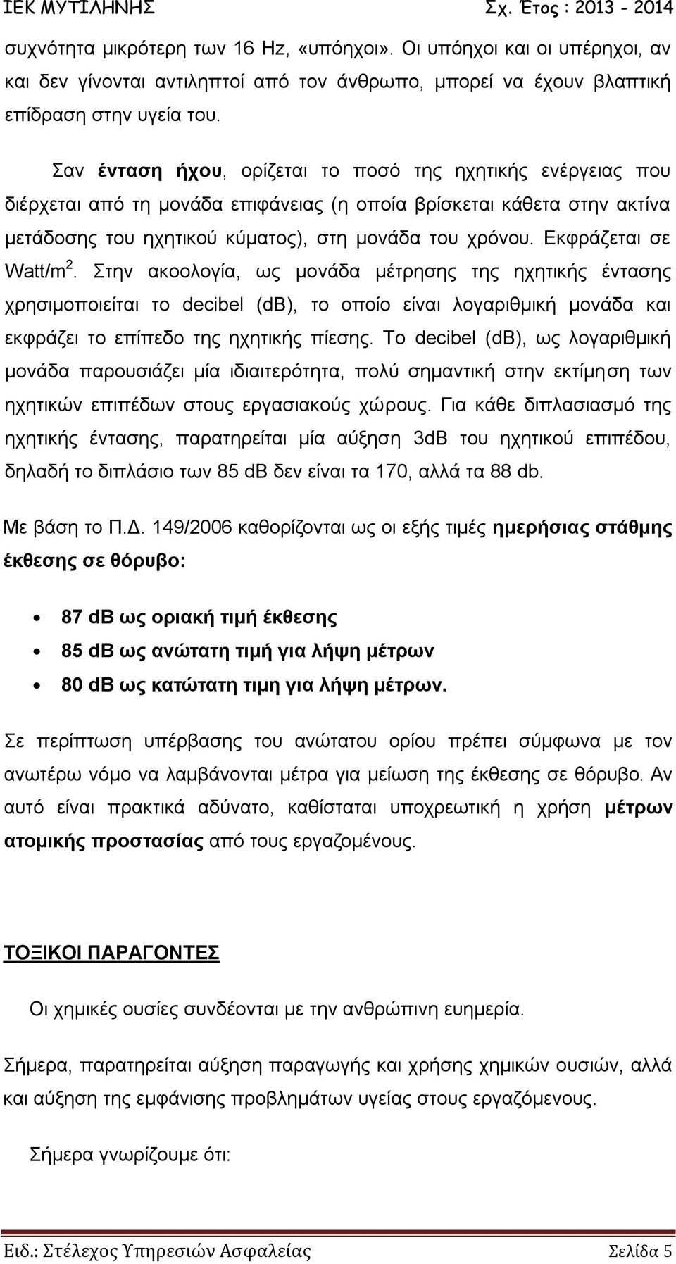 Εκφράζεται σε Watt/m 2. Στην ακοολογία, ως μονάδα μέτρησης της ηχητικής έντασης χρησιμοποιείται το decibel (db), το οποίο είναι λογαριθμική μονάδα και εκφράζει το επίπεδο της ηχητικής πίεσης.