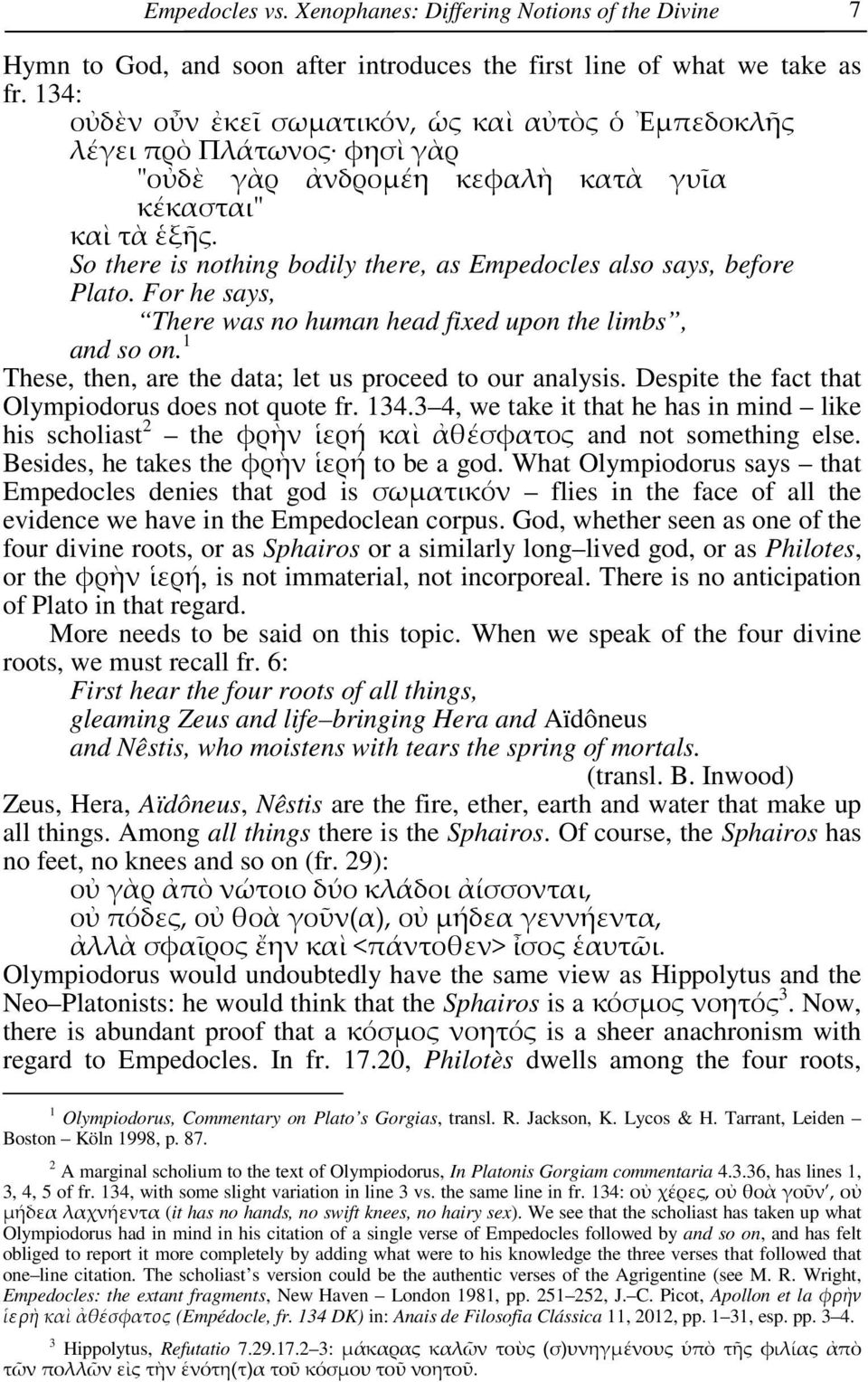 So there is nothing bodily there, as Empedocles also says, before Plato. For he says, There was no human head fixed upon the limbs, and so on.