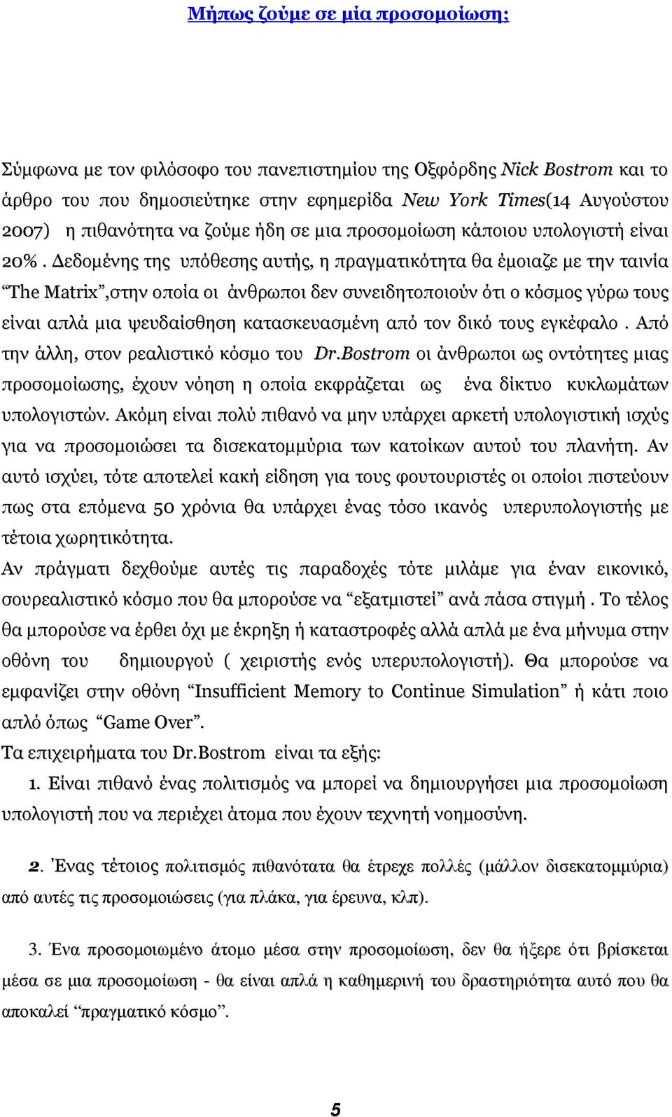 εδοµένης της υπόθεσης αυτής, η πραγµατικότητα θα έµοιαζε µε την ταινία The Matrix,στην οποία οι άνθρωποι δεν συνειδητοποιούν ότι o κόσµος γύρω τους είναι απλά µια ψευδαίσθηση κατασκευασµένη από τον