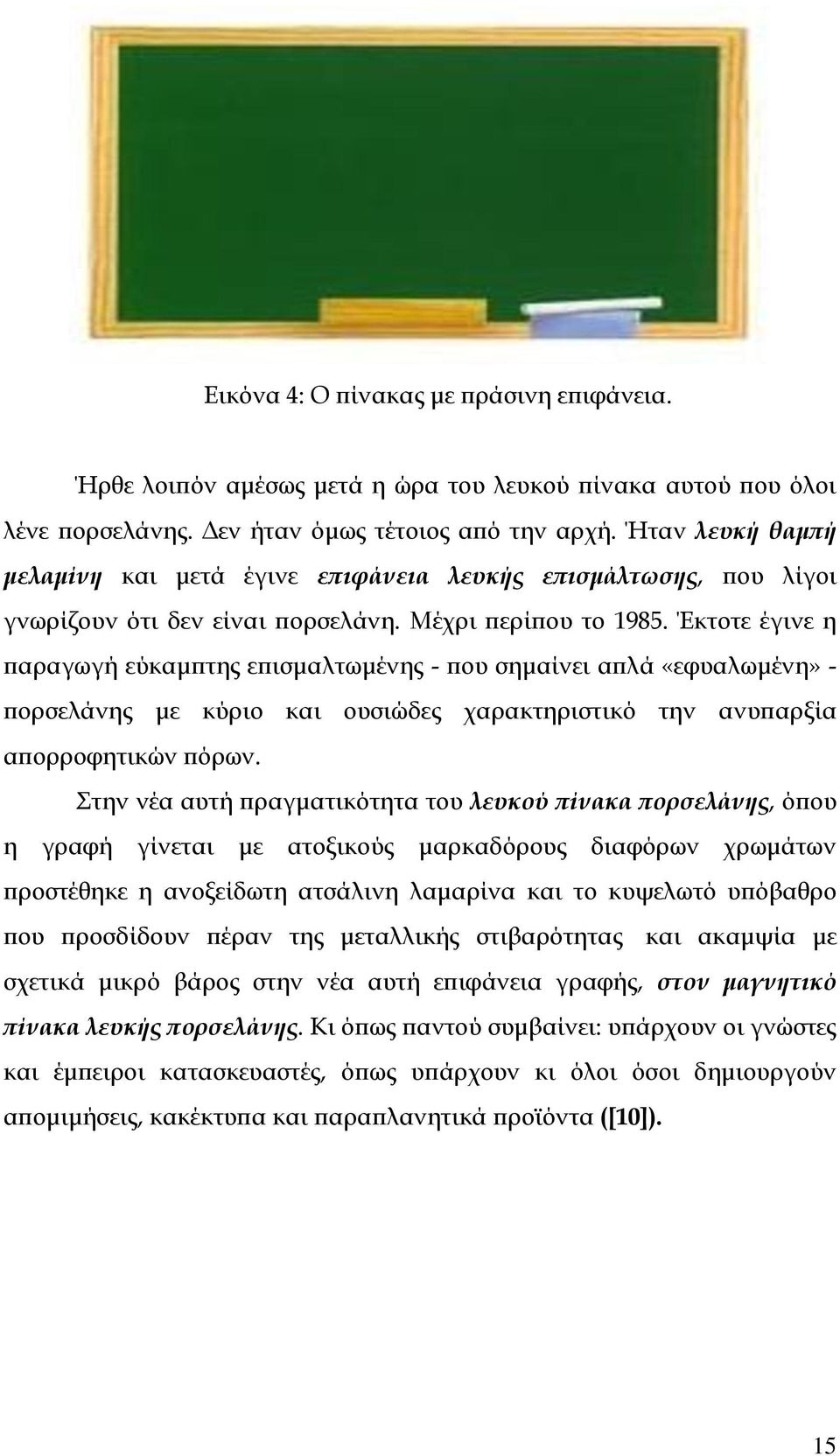 Έκτοτε έγινε η παραγωγή εύκαμπτης επισμαλτωμένης - που σημαίνει απλά «εφυαλωμένη» - πορσελάνης με κύριο και ουσιώδες χαρακτηριστικό την ανυπαρξία απορροφητικών πόρων.