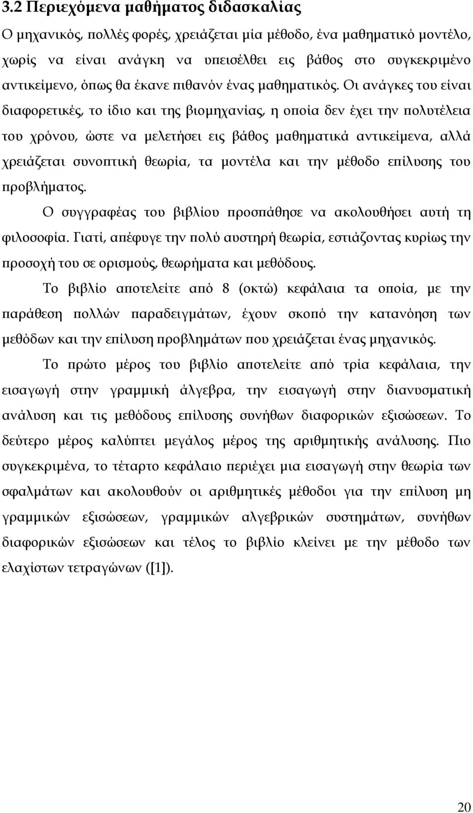 Οι ανάγκες του είναι διαφορετικές, το ίδιο και της βιομηχανίας, η οποία δεν έχει την πολυτέλεια του χρόνου, ώστε να μελετήσει εις βάθος μαθηματικά αντικείμενα, αλλά χρειάζεται συνοπτική θεωρία, τα