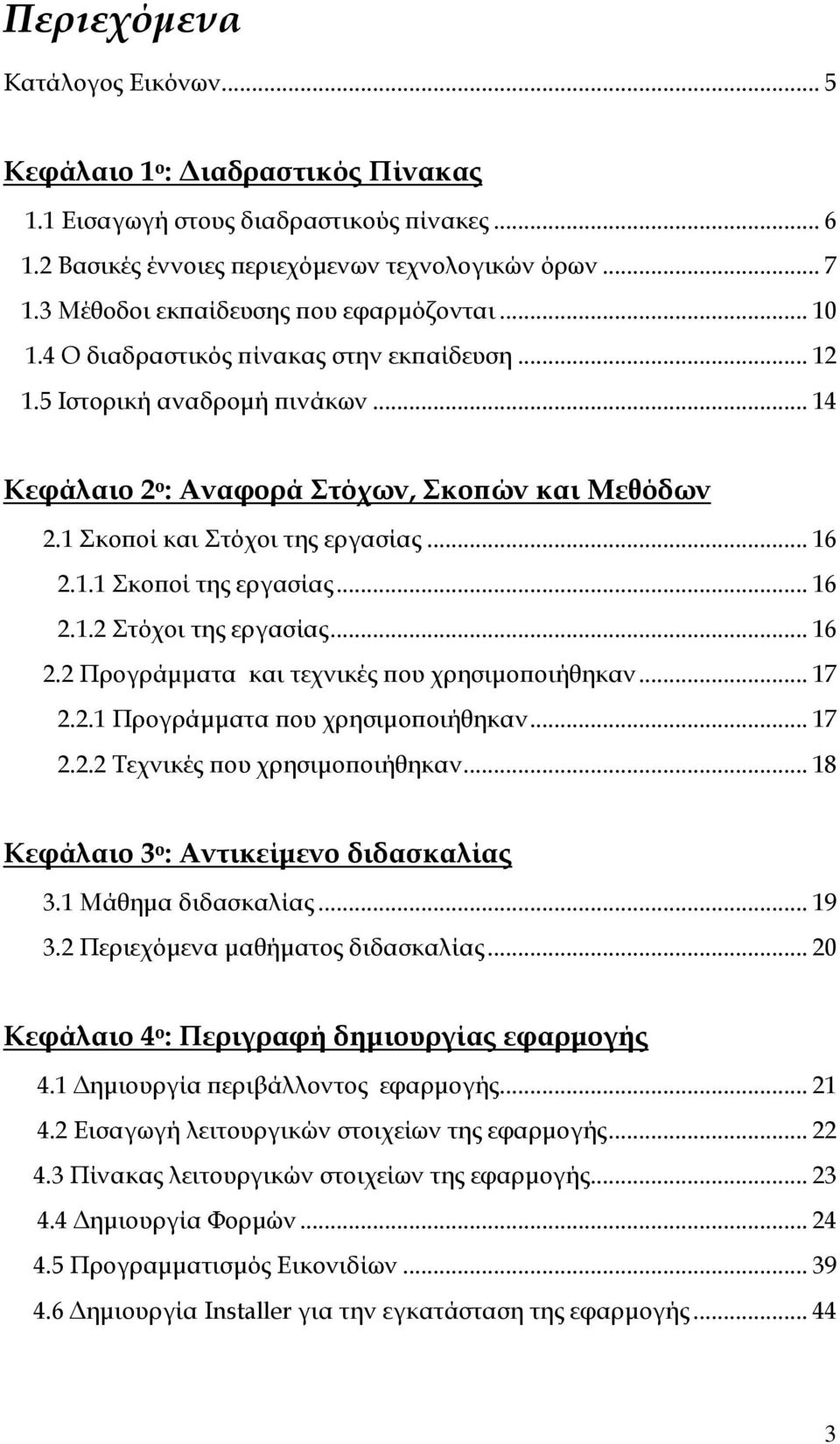 1 Σκοποί και Στόχοι της εργασίας... 16 2.1.1 Σκοποί της εργασίας... 16 2.1.2 Στόχοι της εργασίας... 16 2.2 Προγράμματα και τεχνικές που χρησιμοποιήθηκαν... 17 2.2.1 Προγράμματα που χρησιμοποιήθηκαν.