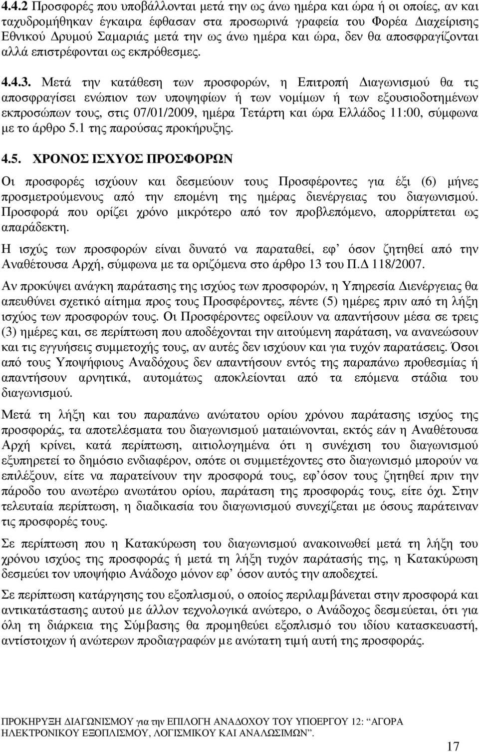 Μετά την κατάθεση των προσφορών, η Επιτροπή ιαγωνισµού θα τις αποσφραγίσει ενώπιον των υποψηφίων ή των νοµίµων ή των εξουσιοδοτηµένων εκπροσώπων τους, στις 07/01/2009, ηµέρα Τετάρτη και ώρα Ελλάδος