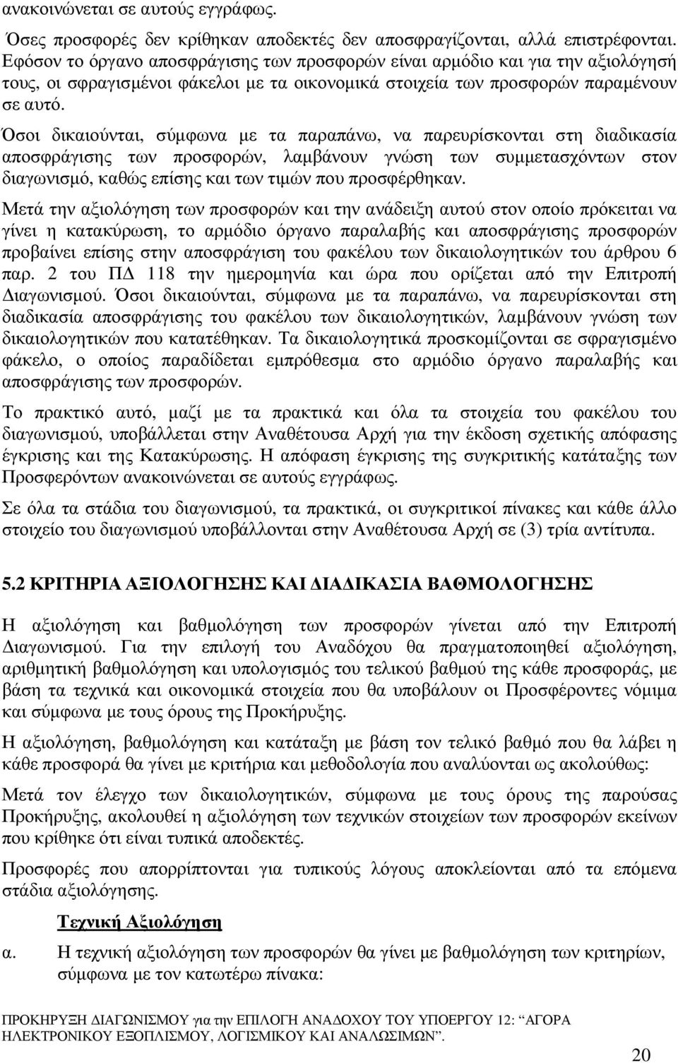 Όσοι δικαιούνται, σύµφωνα µε τα παραπάνω, να παρευρίσκονται στη διαδικασία αποσφράγισης των προσφορών, λαµβάνουν γνώση των συµµετασχόντων στον διαγωνισµό, καθώς επίσης και των τιµών που προσφέρθηκαν.