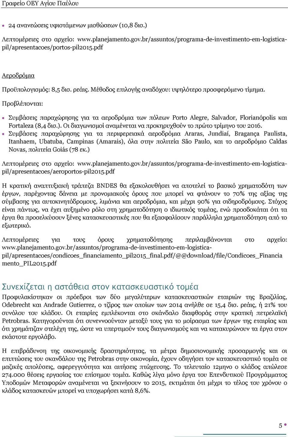 Προβλέπονται: Συμβάσεις παραχώρησης για τα αεροδρόμια των πόλεων Porto Alegre, Salvador, Florianópolis και Fortaleza (8,4 δισ.). Οι διαγωνισμοί αναμένεται να προκηρυχθούν το πρώτο τρίμηνο του 2016.