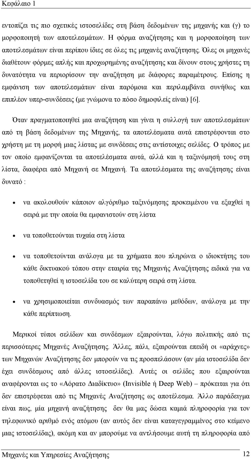 Όλες οι µηχανές διαθέτουν φόρµες απλής και προχωρηµένης αναζήτησης και δίνουν στους χρήστες τη δυνατότητα να περιορίσουν την αναζήτηση µε διάφορες παραµέτρους.