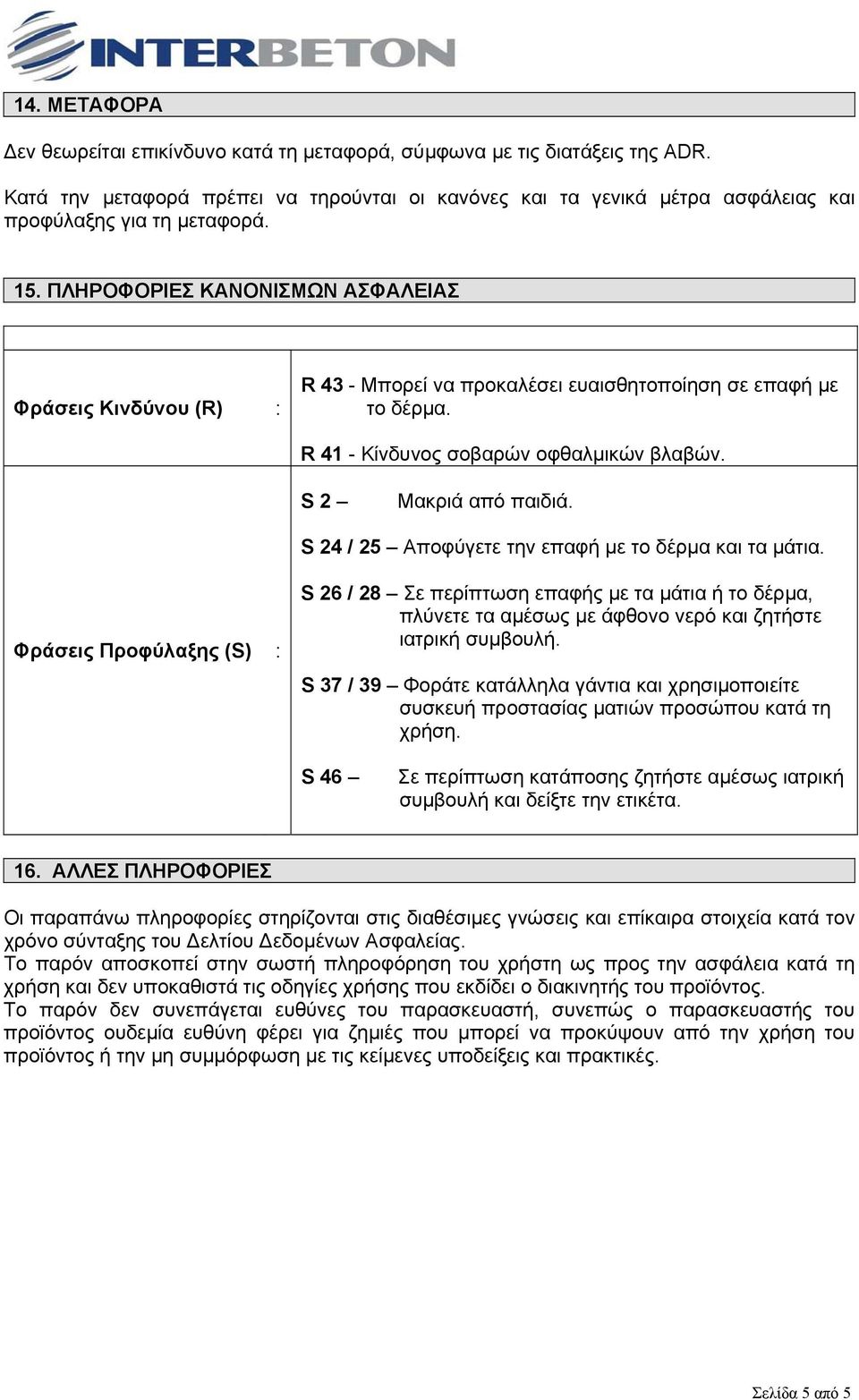 S 24 / 25 Αποφύγετε την επαφή µε το δέρµα και τα µάτια. Φράσεις Προφύλαξης (S) S 26 / 28 Σε περίπτωση επαφής µε τα µάτια ή το δέρµα, πλύνετε τα αµέσως µε άφθονο νερό και ζητήστε ιατρική συµβουλή.