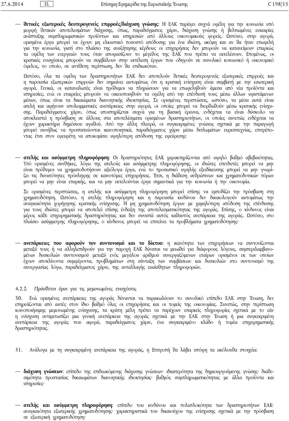 Ωστόσο, στην αγορά, ορισμένα έργα μπορεί να έχουν μη ελκυστικό ποσοστό απόδοσης για ένα ιδιώτη, ακόμη και αν θα ήταν επωφελή για την κοινωνία, γιατί στο πλαίσιο της αναζήτησης κέρδους οι επιχειρήσεις