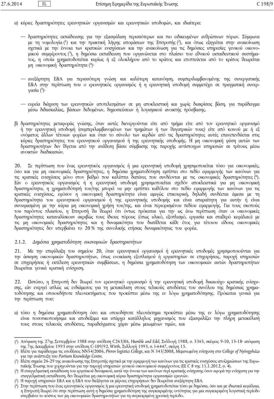 Σύμφωνα με τη νομολογία ( 1 ) και την πρακτική λήψης αποφάσεων της Επιτροπής ( 2 ), και όπως εξηγείται στην ανακοίνωση σχετικά με την έννοια των κρατικών ενισχύσεων και την ανακοίνωση για τις