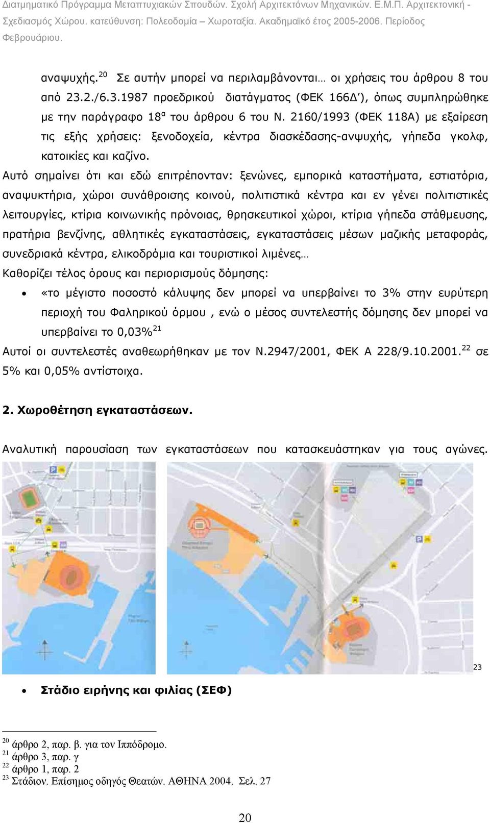 Αυτό σηµαίνει ότι και εδώ επιτρέπονταν: ξενώνες, εµπορικά καταστήµατα, εστιατόρια, αναψυκτήρια, χώροι συνάθροισης κοινού, πολιτιστικά κέντρα και εν γένει πολιτιστικές λειτουργίες, κτίρια κοινωνικής