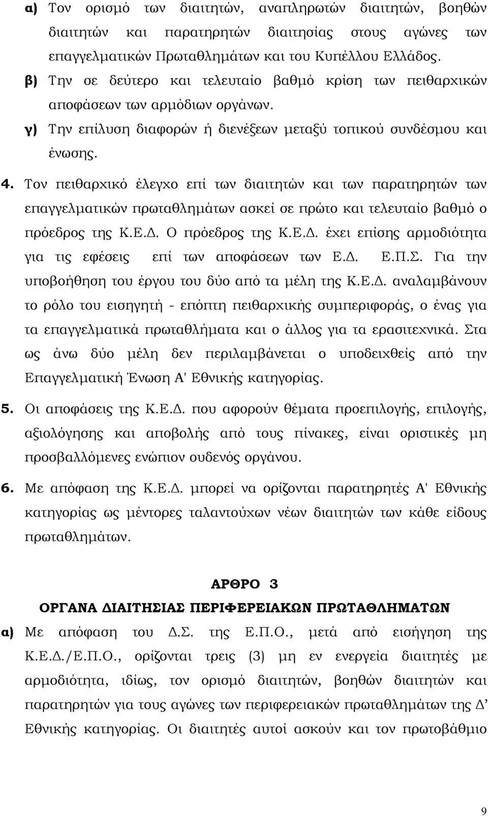 Τον πειθαρχικό έλεγχο επί των διαιτητών και των παρατηρητών των επαγγελµατικών πρωταθληµάτων ασκεί σε πρώτο και τελευταίο βαθµό ο πρόεδρος της Κ.Ε.