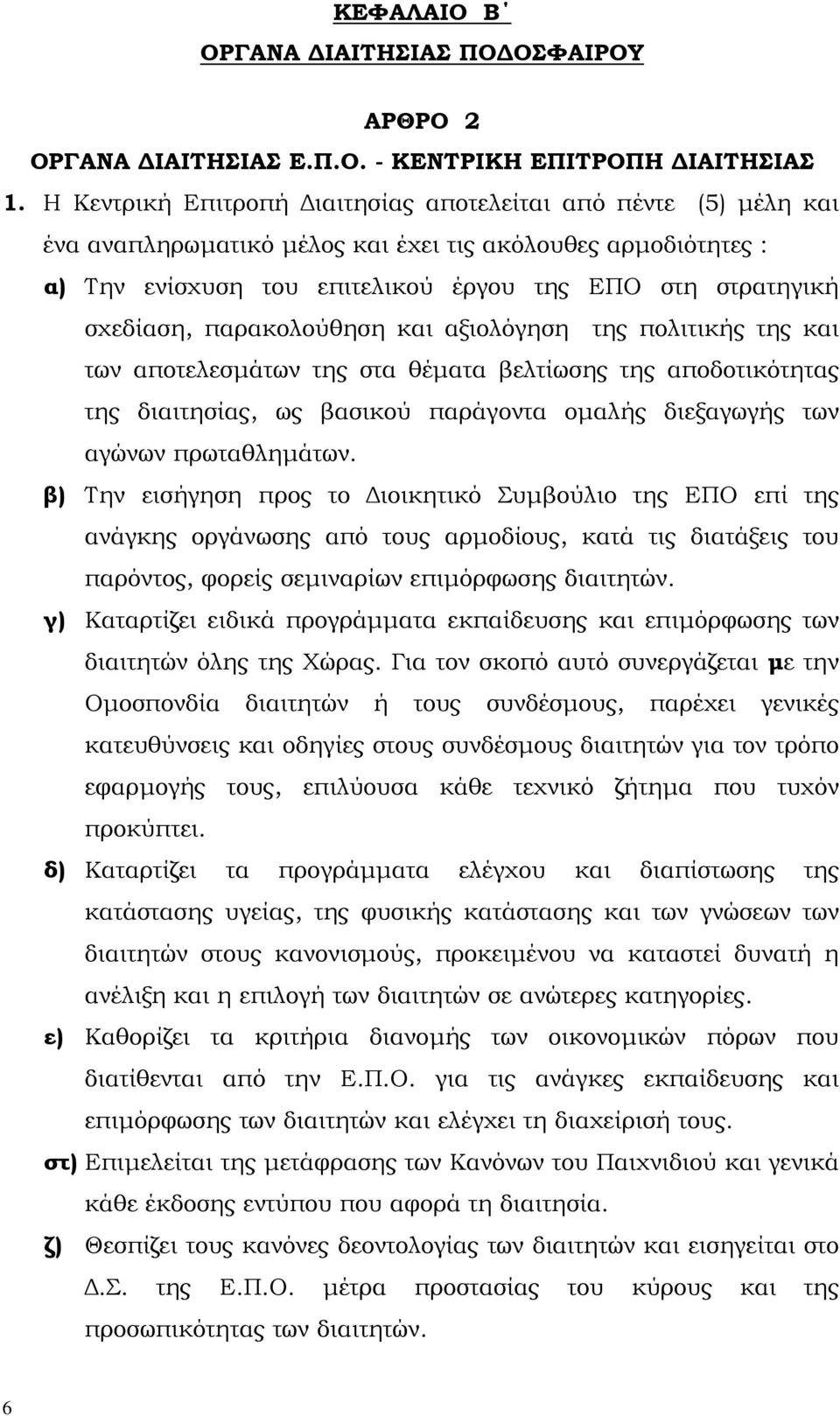 παρακολούθηση και αξιολόγηση της πολιτικής της και των αποτελεσµάτων της στα θέµατα βελτίωσης της αποδοτικότητας της διαιτησίας, ως βασικού παράγοντα οµαλής διεξαγωγής των αγώνων πρωταθληµάτων.