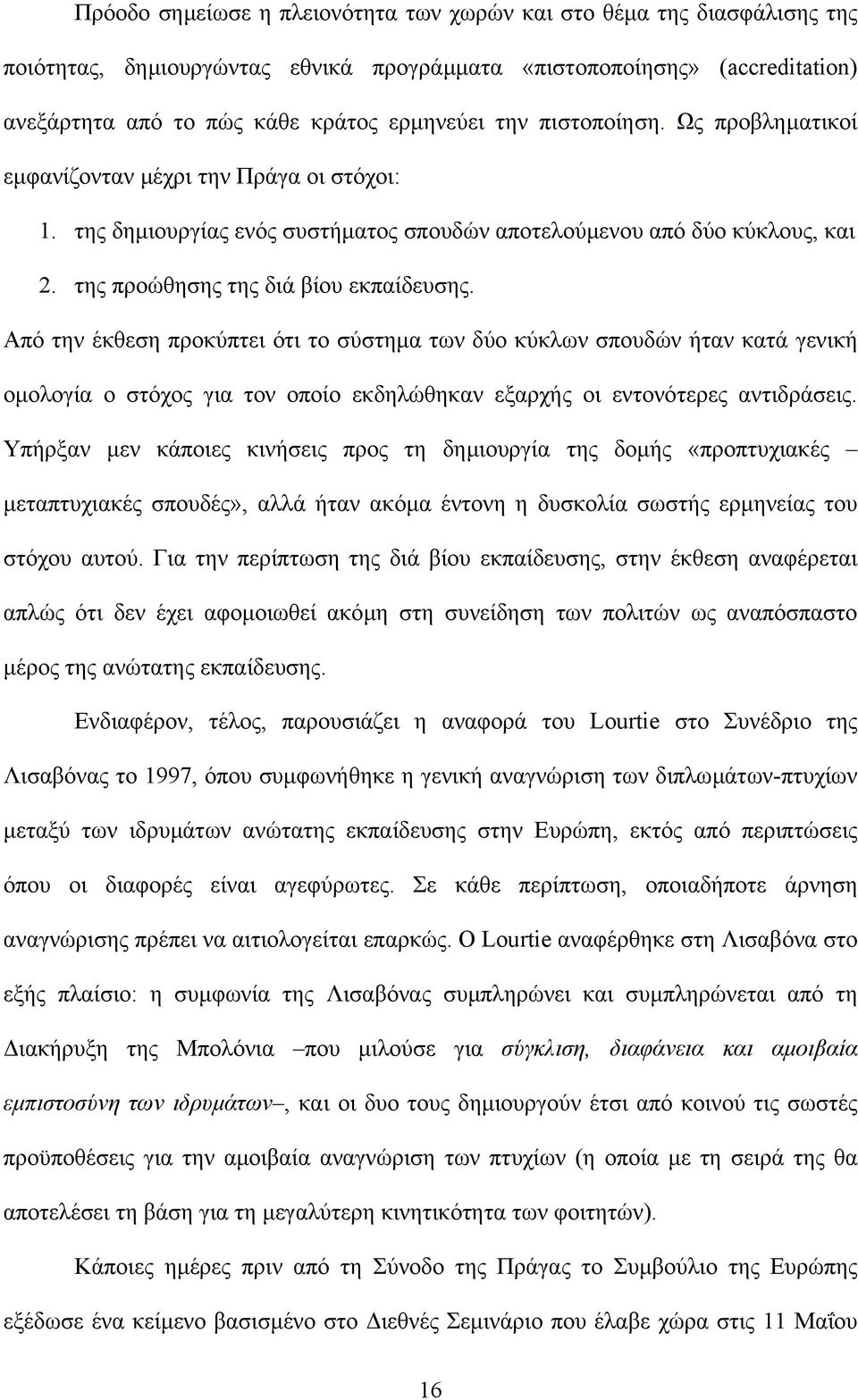 Από την έκθεση προκύπτει ότι το σύστηµα των δύο κύκλων σπουδών ήταν κατά γενική οµολογία ο στόχος για τον οποίο εκδηλώθηκαν εξαρχής οι εντονότερες αντιδράσεις.