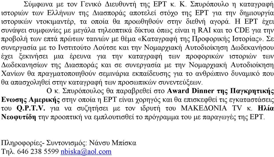 Η ΕΡΤ έχει συνάψει συμφωνίες με μεγάλα τηλεοπτικά δίκτυα όπως είναι η RAI και το CDE για την προβολή των επτά πρώτων ταινιών με θέμα «Καταγραφή της Προφορικής Ιστορίας».