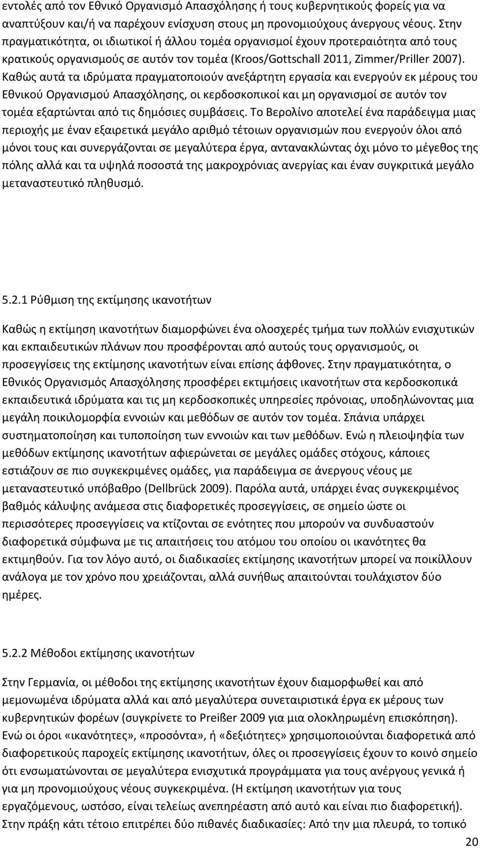 Καθώς αυτά τα ιδρύματα πραγματοποιούν ανεξάρτητη εργασία και ενεργούν εκ μέρους του Εθνικού Οργανισμού Απασχόλησης, οι κερδοσκοπικοί και μη οργανισμοί σε αυτόν τον τομέα εξαρτώνται από τις δημόσιες