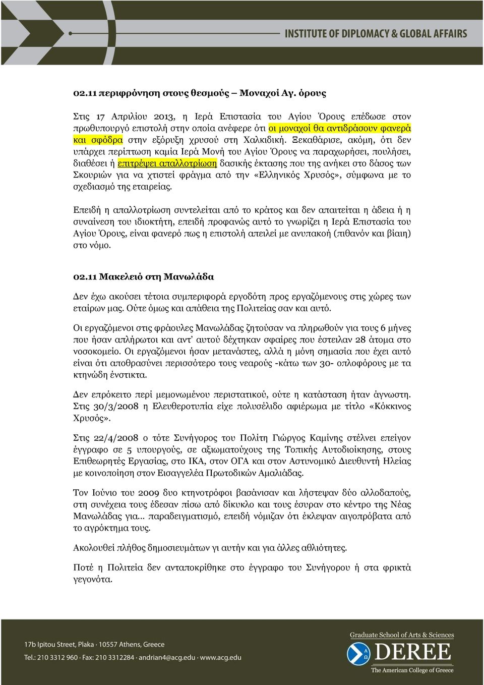 Ξεκαθάρισε, ακόµη, ότι δεν υπάρχει περίπτωση καµία Ιερά Μονή του Αγίου Όρους να παραχωρήσει, πουλήσει, διαθέσει ή επιτρέψει απαλλοτρίωση δασικής έκτασης που της ανήκει στο δάσος των Σκουριών για να