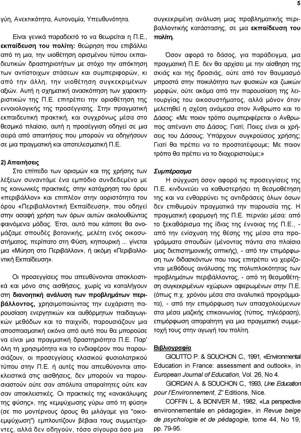 , εκπαίδευση του πολίτη: θεώρηση που επιβάλλει από τη µια, την υιοθέτηση ορισµένου τύπου εκπαιδευτικών δραστηριοτήτων µε στόχο την απόκτηση των αντίστοιχων στάσεων και συµπεριφορών, κι από την άλλη,