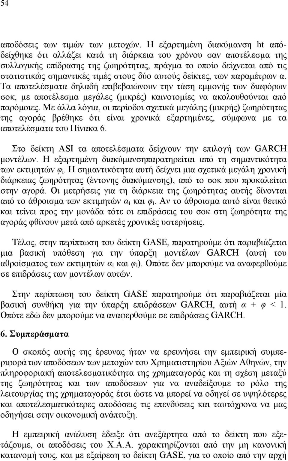 στους δύο αυτούς δείκτες, των παραµέτρων α. Τα αποτελέσµατα δηλαδή επιβεβαιώνουν την τάση εµµονής των διαφόρων σοκ, µε αποτέλεσµα µεγάλες (µικρές) καινοτοµίες να ακολουθούνται από παρόµοιες.