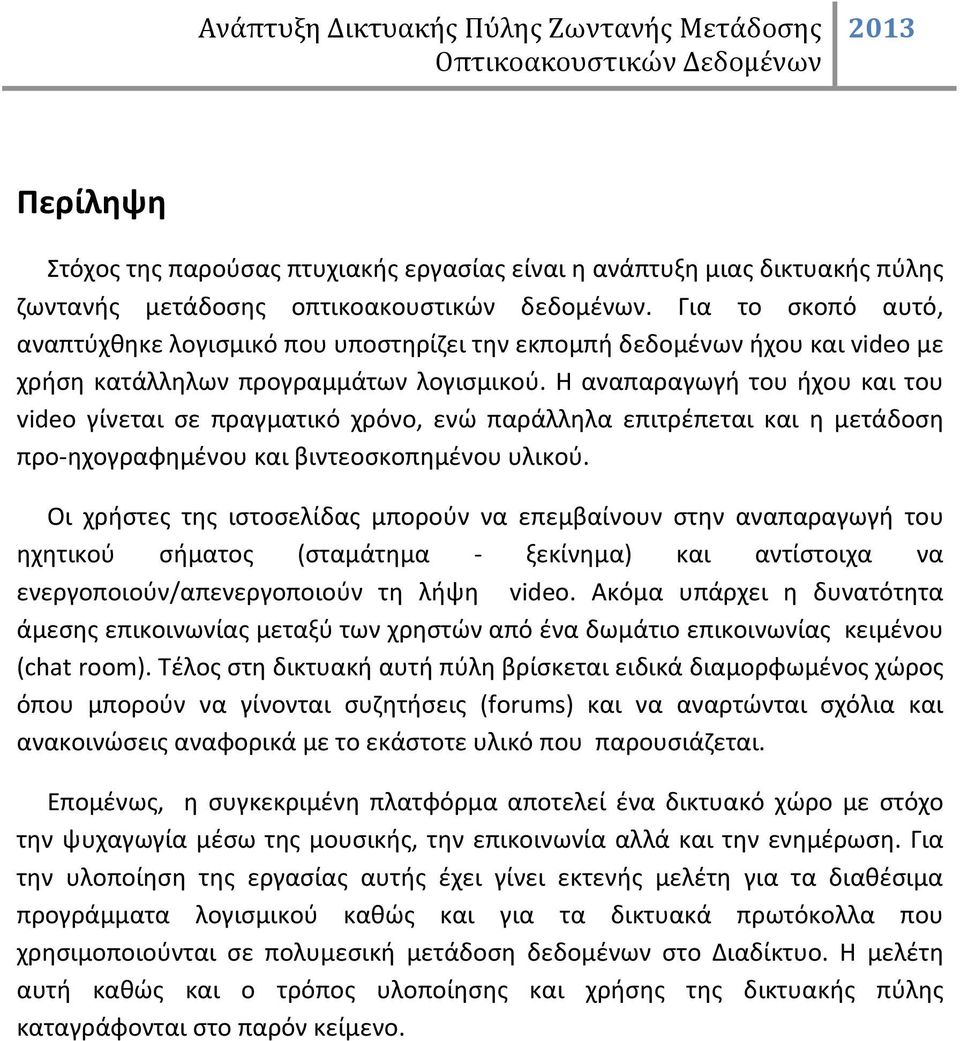 Η αναπαραγωγή του ήχου και του video γίνεται σε πραγματικό χρόνο, ενώ παράλληλα επιτρέπεται και η μετάδοση προ-ηχογραφημένου και βιντεοσκοπημένου υλικού.