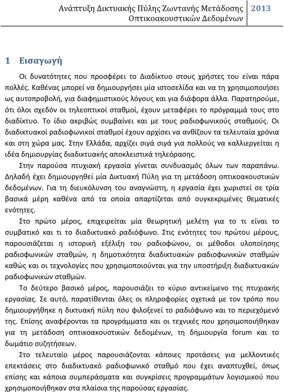 Παρατηρούμε, ότι όλοι σχεδόν οι τηλεοπτικοί σταθμοί, έχουν μεταφέρει το πρόγραμμά τους στο διαδίκτυο. Το ίδιο ακριβώς συμβαίνει και με τους ραδιοφωνικούς σταθμούς.