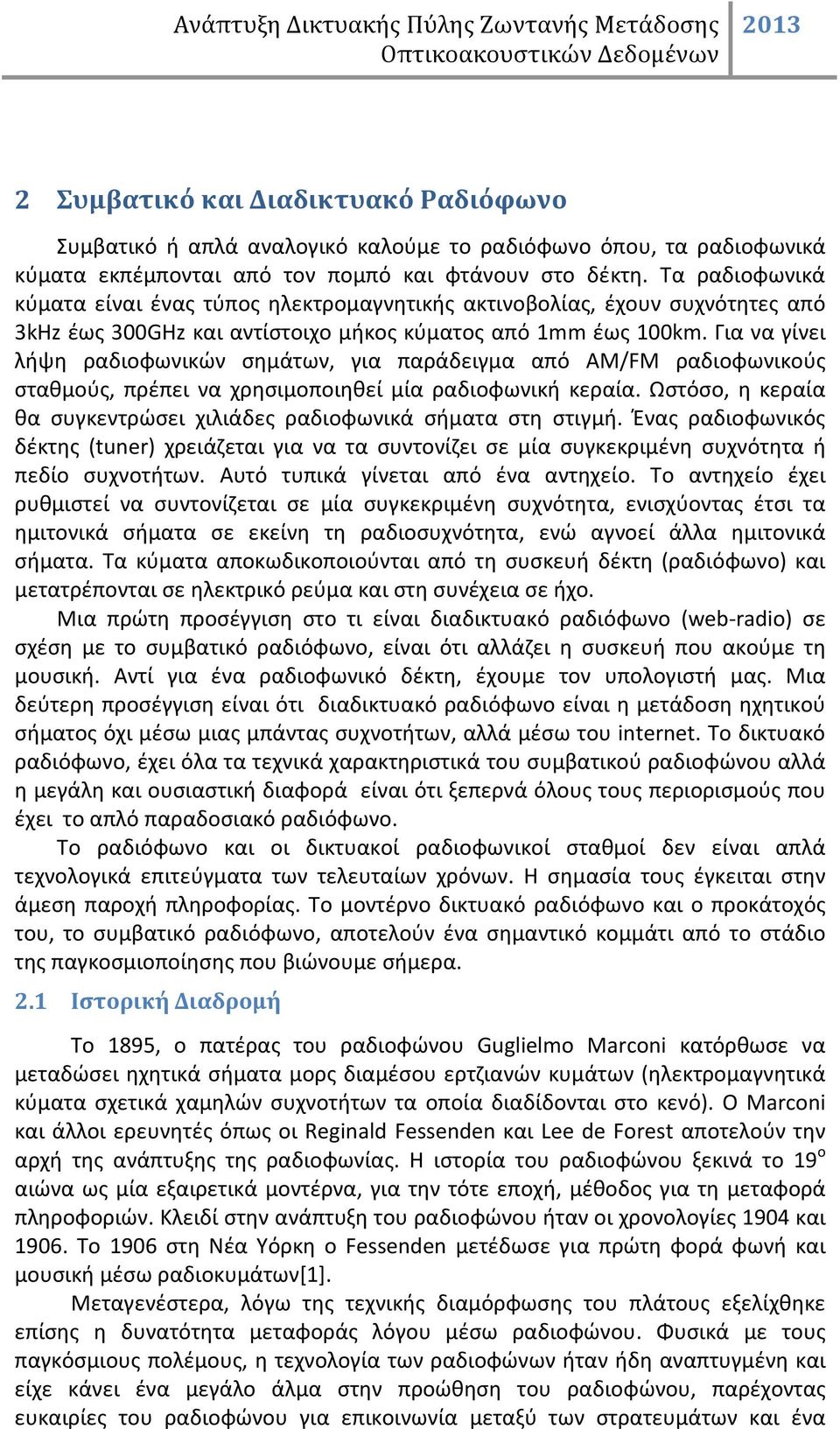 Για να γίνει λήψη ραδιοφωνικών σημάτων, για παράδειγμα από AM/FM ραδιοφωνικούς σταθμούς, πρέπει να χρησιμοποιηθεί μία ραδιοφωνική κεραία.