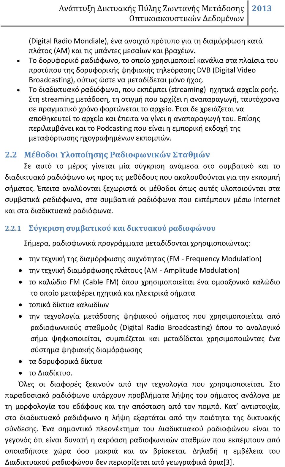 Το διαδικτυακό ραδιόφωνο, που εκπέμπει (streaming) ηχητικά αρχεία ροής. Στη streaming μετάδοση, τη στιγμή που αρχίζει η αναπαραγωγή, ταυτόχρονα σε πραγματικό χρόνο φορτώνεται το αρχείο.