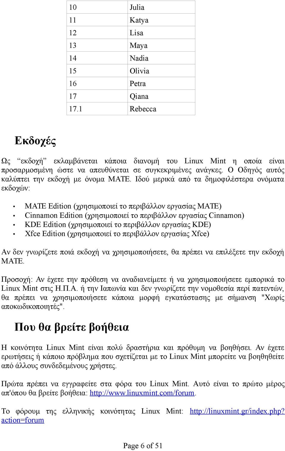 Ιδού μερικά από τα δημοφιλέστερα ονόματα εκδοχών: MATE Edition (χρησιμοποιεί το περιβάλλον εργασίας MATE) Cinnamon Edition (χρησιμοποιεί το περιβάλλον εργασίας Cinnamon) KDE Edition (χρησιμοποιεί το