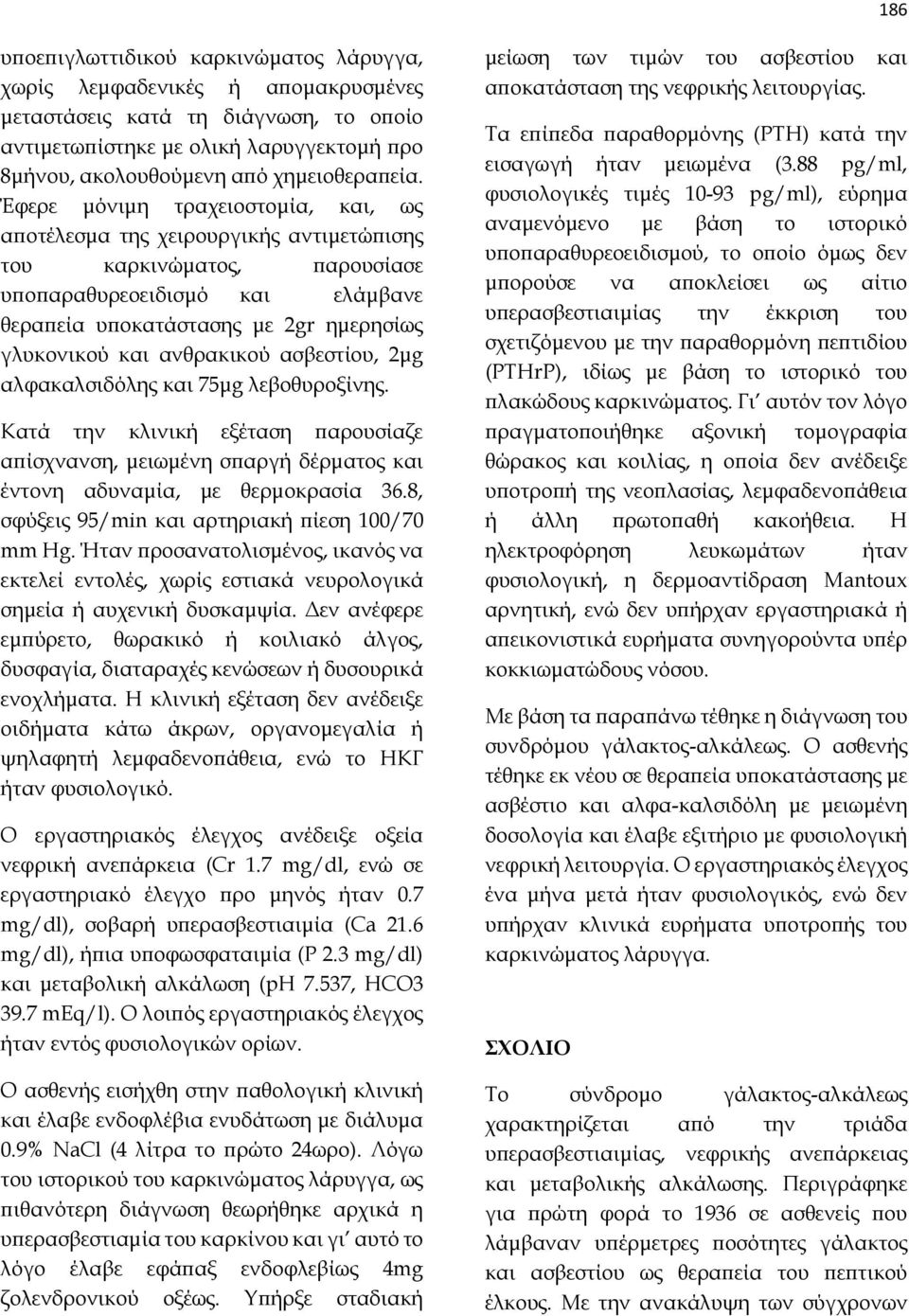 Έφερε μόνιμη τραχειοστομία, και, ως αποτέλεσμα της χειρουργικής αντιμετώπισης του καρκινώματος, παρουσίασε υποπαραθυρεοειδισμό και ελάμβανε θεραπεία υποκατάστασης με 2gr ημερησίως γλυκονικού και