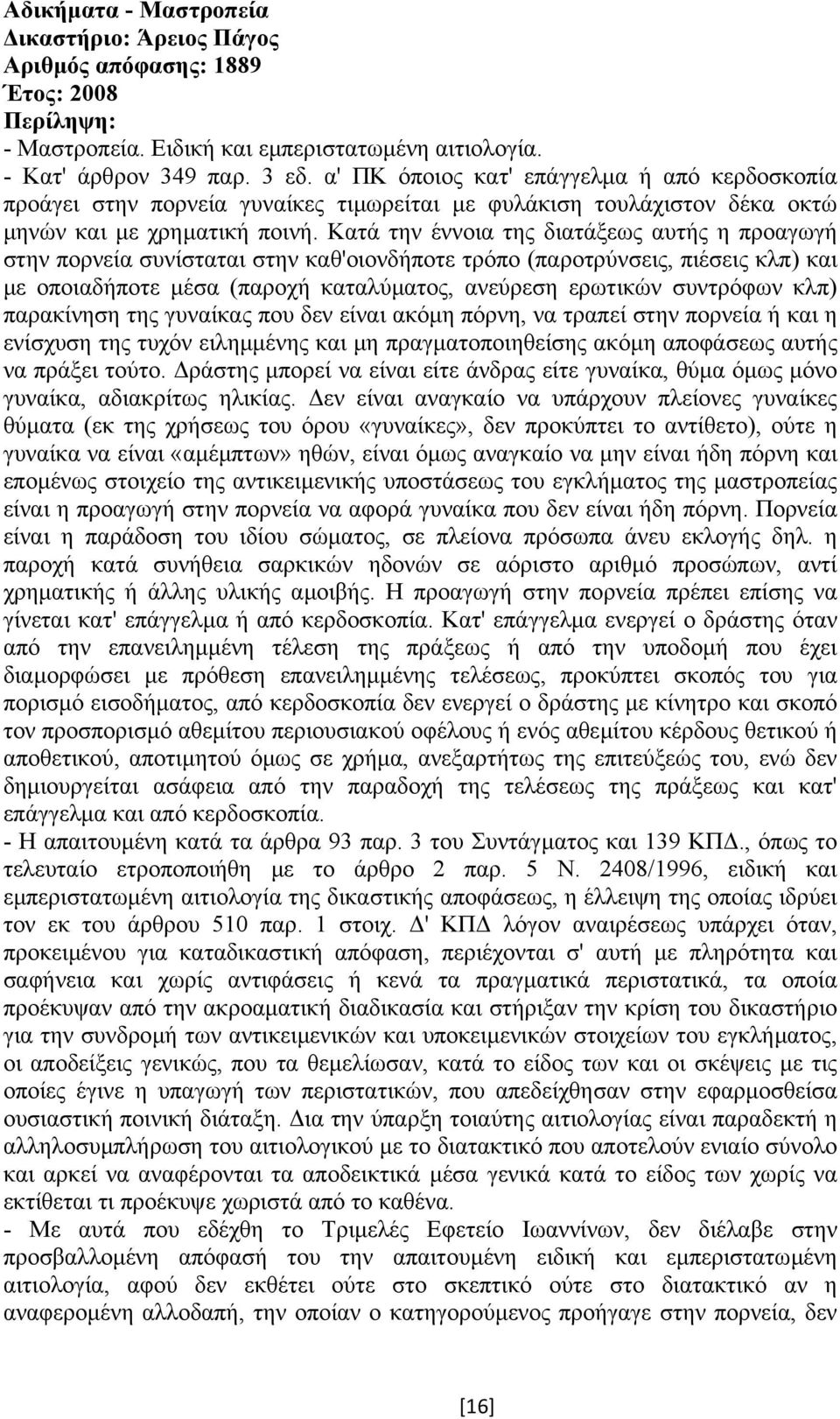 Κατά την έννοια της διατάξεως αυτής η προαγωγή στην πορνεία συνίσταται στην καθ'οιονδήποτε τρόπο (παροτρύνσεις, πιέσεις κλπ) και µε οποιαδήποτε µέσα (παροχή καταλύµατος, ανεύρεση ερωτικών συντρόφων