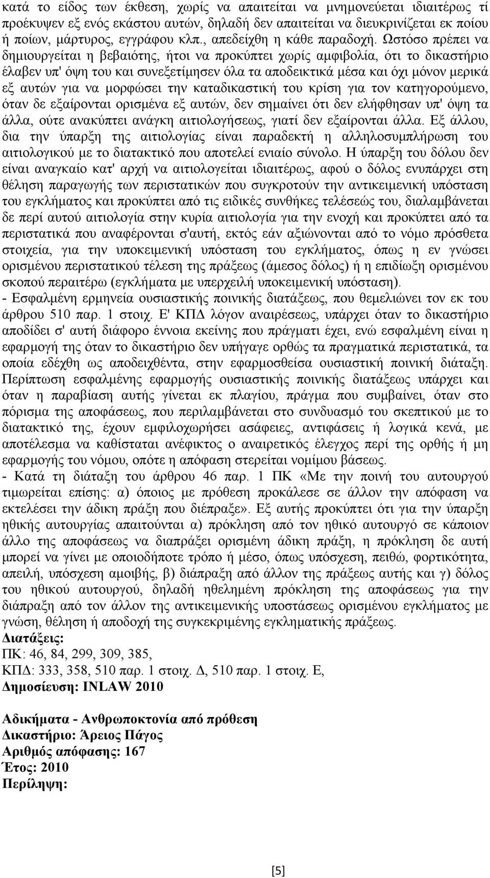 Ωστόσο πρέπει να δηµιουργείται η βεβαιότης, ήτοι να προκύπτει χωρίς αµφιβολία, ότι το δικαστήριο έλαβεν υπ' όψη του και συνεξετίµησεν όλα τα αποδεικτικά µέσα και όχι µόνον µερικά εξ αυτών για να