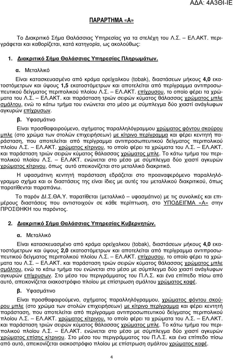 Μεταλλικό Είναι κατασκευασµένο από κράµα ορείχαλκου (tobak), διαστάσεων µήκους 4,0 εκατοστόµετρων και ύψους 1,5 εκατοστόµετρων και αποτελείται από περίγραµµα αντιπροσωπευτικού δείγµατος περιπολικού