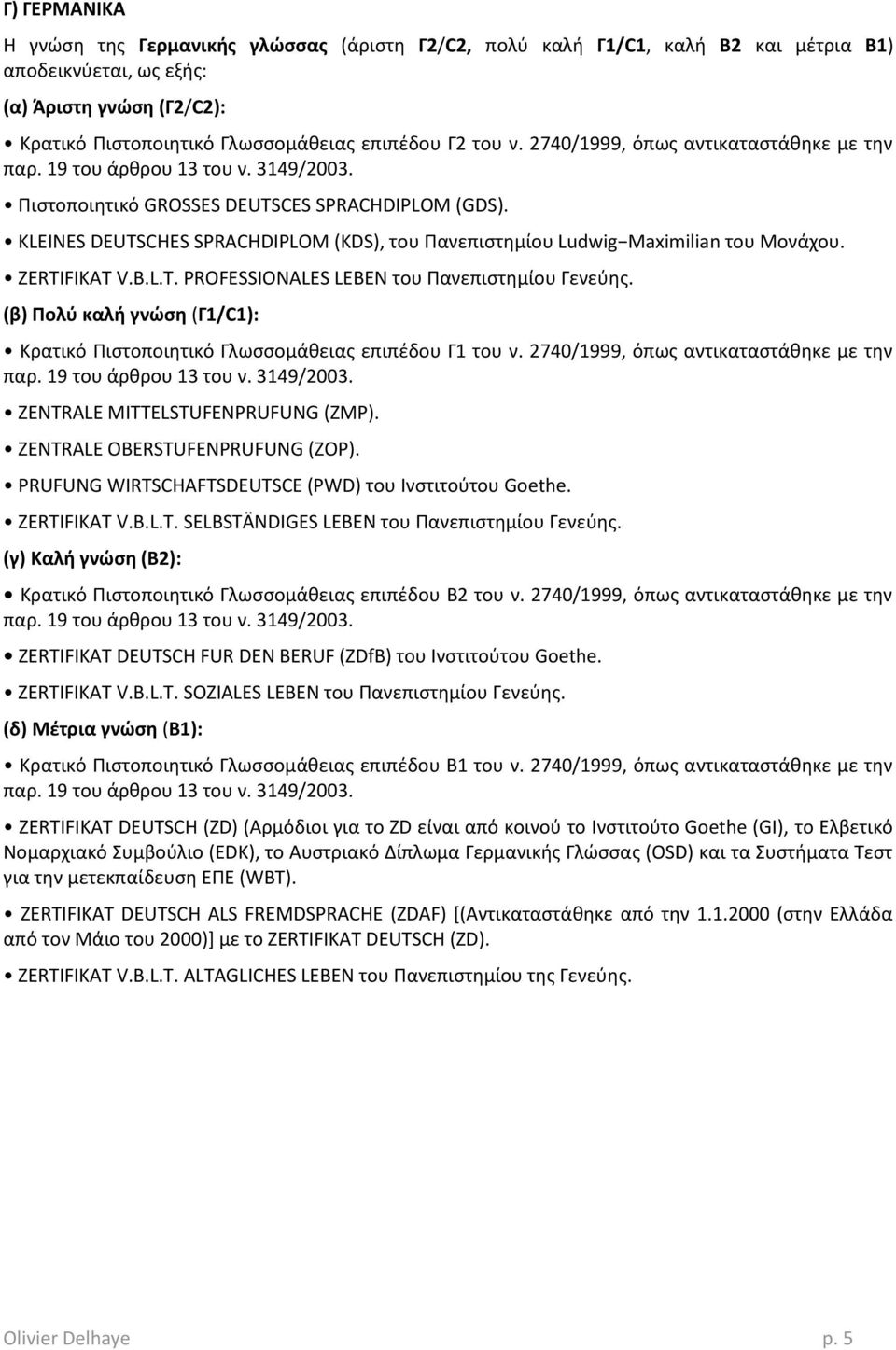 (β) Ρολφ καλι γνώςθ (Γ1/C1): Κρατικό Πιςτοποιθτικό Γλωςςομάκειασ επιπζδου Γ1 του ν. 2740/1999, όπωσ αντικαταςτάκθκε με τθν ZENTRALE MITTELSTUFENPRUFUNG (ZMP). ZENTRALE OBERSTUFENPRUFUNG (ZOP).