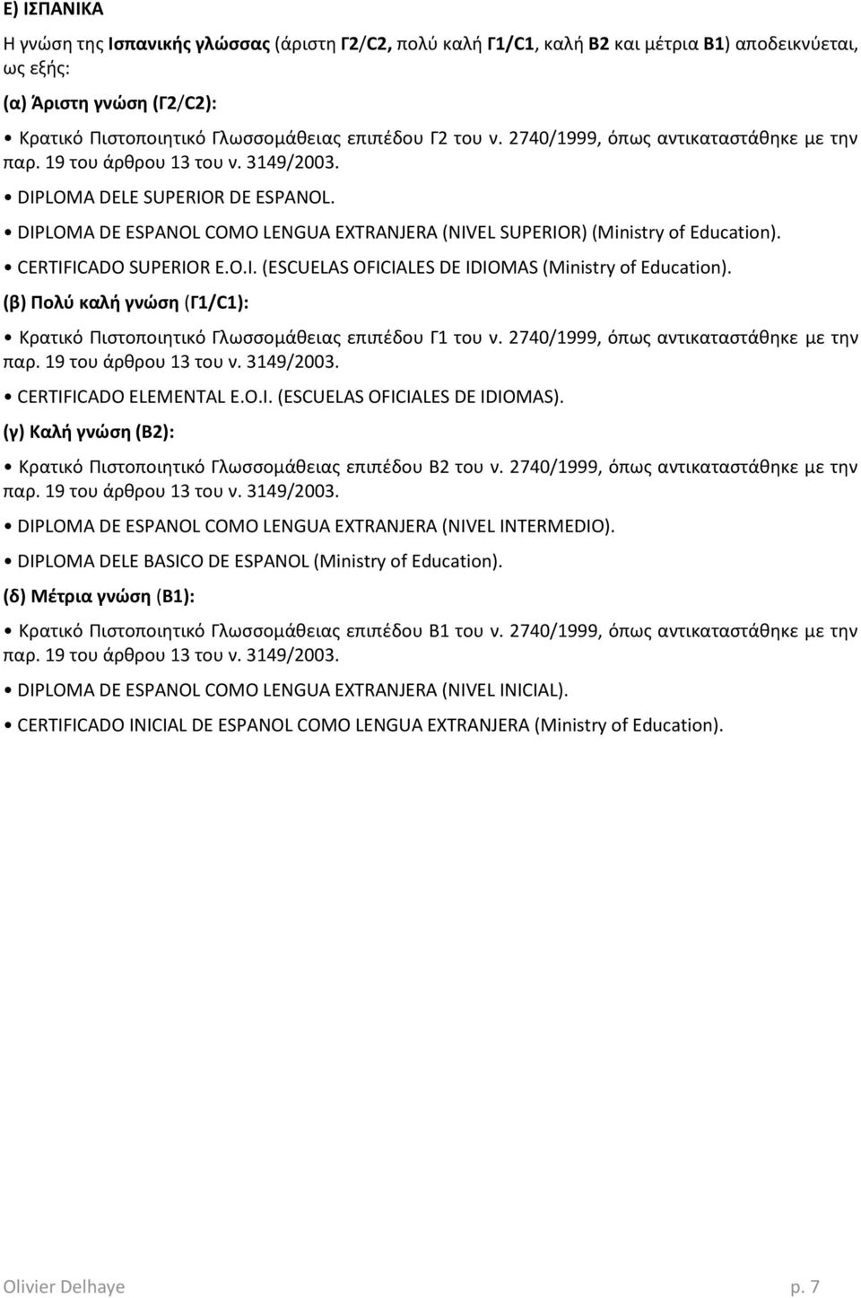 (β) Ρολφ καλι γνώςθ (Γ1/C1): Κρατικό Πιςτοποιθτικό Γλωςςομάκειασ επιπζδου Γ1 του ν. 2740/1999, όπωσ αντικαταςτάκθκε με τθν CERTIFICADO ELEMENTAL E.O.I. (ESCUELAS OFICIALES DE IDIOMAS).