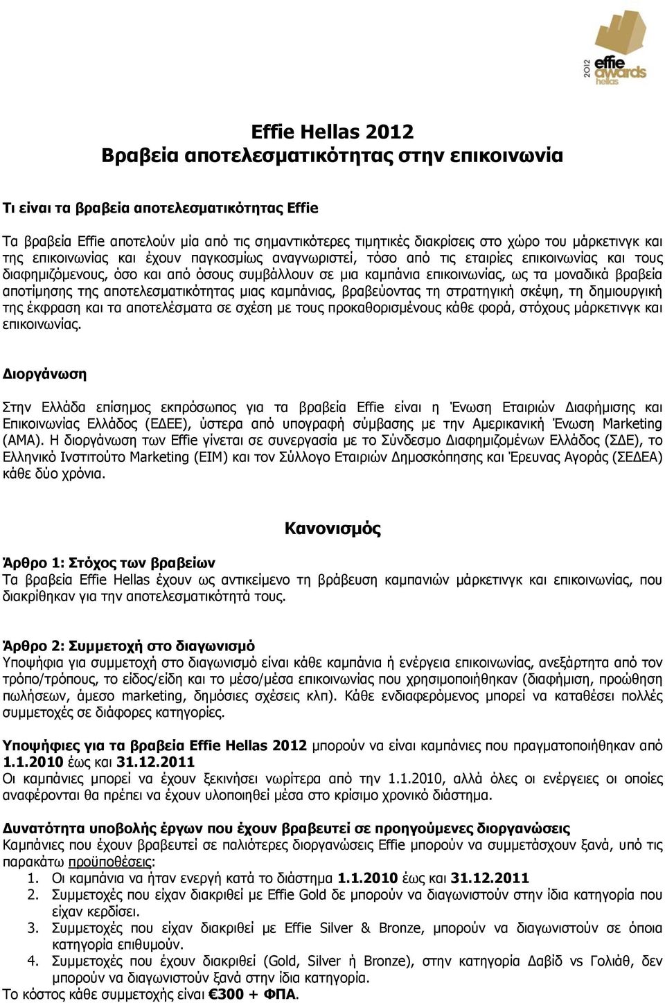 μοναδικά βραβεία αποτίμησης της αποτελεσματικότητας μιας καμπάνιας, βραβεύοντας τη στρατηγική σκέψη, τη δημιουργική της έκφραση και τα αποτελέσματα σε σχέση με τους προκαθορισμένους κάθε φορά,