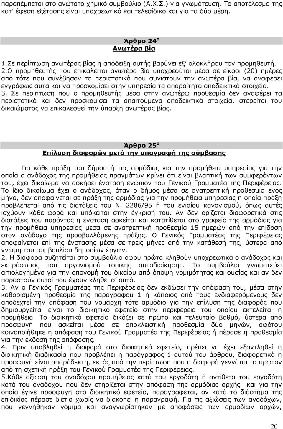 Ο προµηθευτής που επικαλείται ανωτέρα βία υποχρεούται µέσα σε είκοσι (20) ηµέρες από τότε που συνέβησαν τα περιστατικά που συνιστούν την ανωτέρα βία, να αναφέρει εγγράφως αυτά και να προσκοµίσει στην