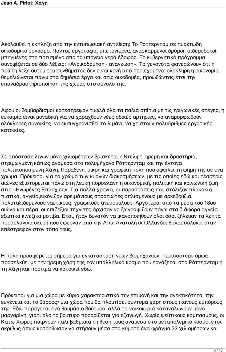 Τα γεγονότα φανερώνουν ότι η πρώτη λέξη αυτού του συνθήματος δεν είναι κενή από περιεχόμενο: ολόκληρη η οικονομία θεμελιώνεται πάνω στα δημόσια έργα και στις οικοδομές, προωθώντας έτσι την