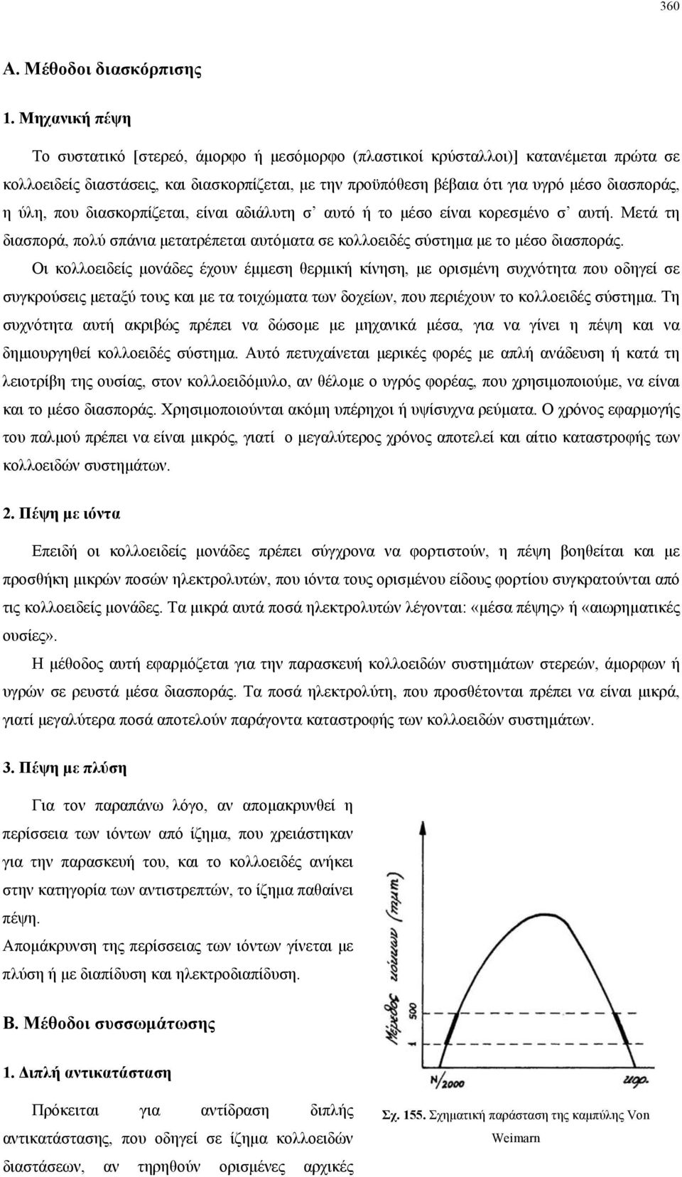 ύλη, που διασκορπίζεται, είναι αδιάλυτη σ αυτό ή το µέσο είναι κορεσµένο σ αυτή. Μετά τη διασπορά, πολύ σπάνια µετατρέπεται αυτόµατα σε κολλοειδές σύστηµα µε το µέσο διασποράς.