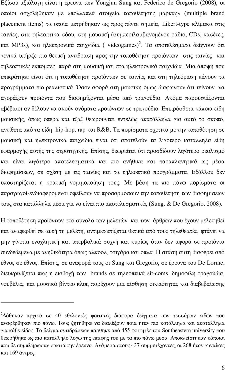 Σα απνηειέζκαηα δείρλνπλ φηη γεληθά ππήξμε πην ζεηηθή αληίδξαζε πξνο ηελ ηνπνζέηεζε πξντφλησλ ζηηο ηαηλίεο θαη ηειενπηηθέο εθπνκπέο παξά ζηε κνπζηθή θαη ζηα ειεθηξνληθά παηρλίδηα.