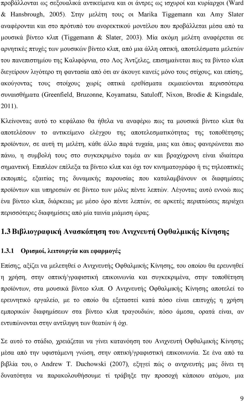 Μία αθφκε κειέηε αλαθέξεηαη ζε αξλεηηθέο πηπρέο ησλ κνπζηθψλ βίληεν θιηπ, απφ κηα άιιε νπηηθή, απνηειέζκαηα κειεηψλ ηνπ παλεπηζηεκίνπ ηεο Καιηθφξληα, ζην Λνο Άληδειεο, επηζεκαίλεηαη πσο ηα βίληεν