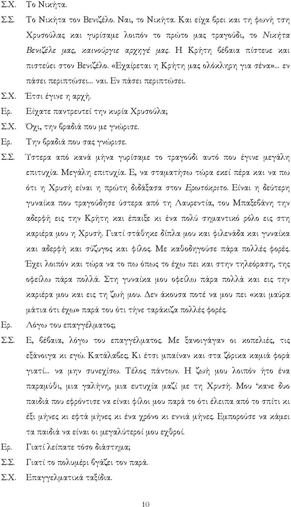 Είχατε παντρευτεί την κυρία Χρυσούλα; Όχι, την βραδιά που µε γνώρισε. Την βραδιά που σας γνώρισε. Ύστερα από κανά µήνα γυρίσαµε το τραγούδι αυτό που έγινε µεγάλη επιτυχία. Μεγάλη επιτυχία.