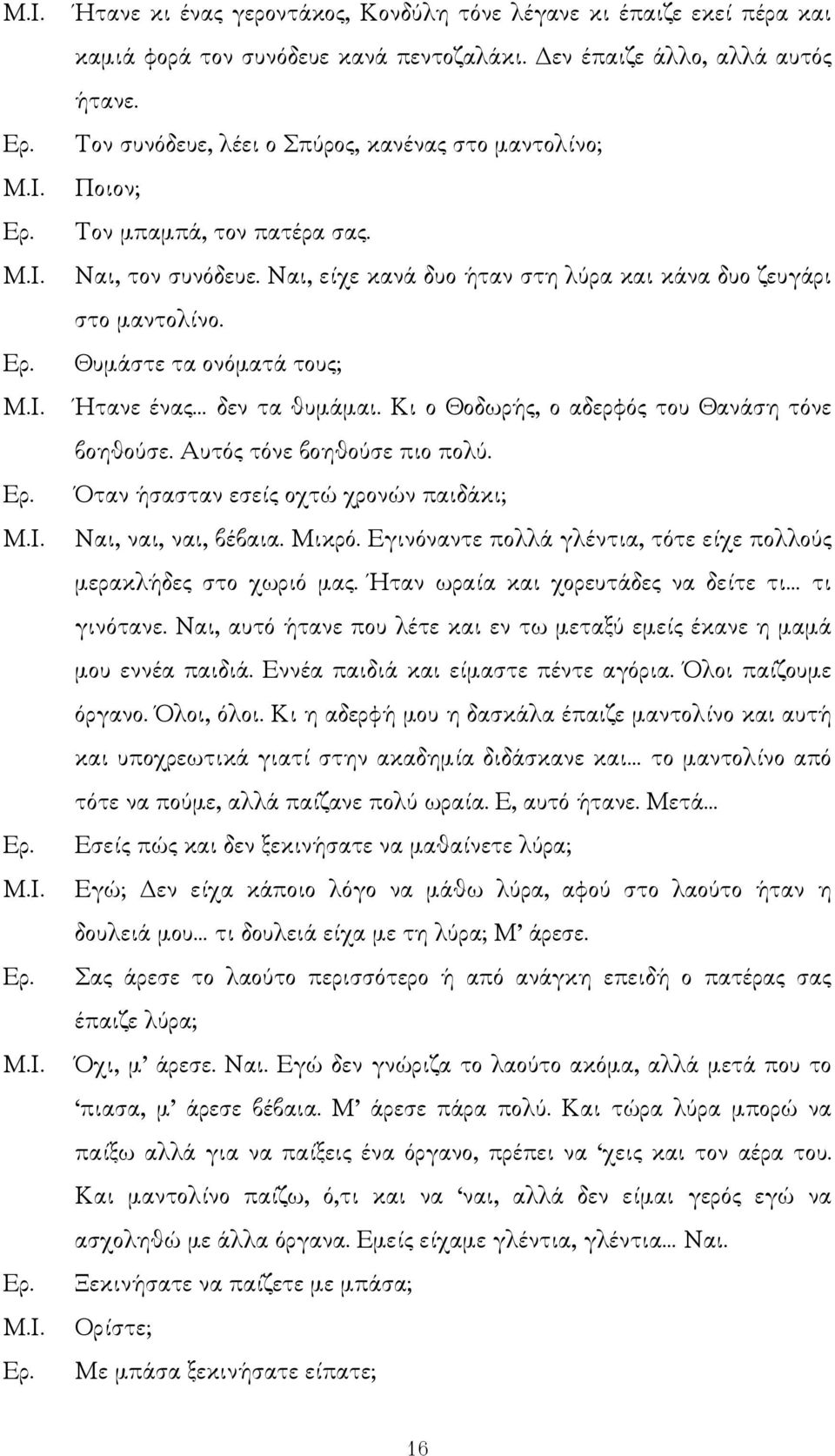 Θυµάστε τα ονόµατά τους; Ήτανε ένας δεν τα θυµάµαι. Κι ο Θοδωρής, ο αδερφός του Θανάση τόνε βοηθούσε. Αυτός τόνε βοηθούσε πιο πολύ. Όταν ήσασταν εσείς οχτώ χρονών παιδάκι; Ναι, ναι, ναι, βέβαια.