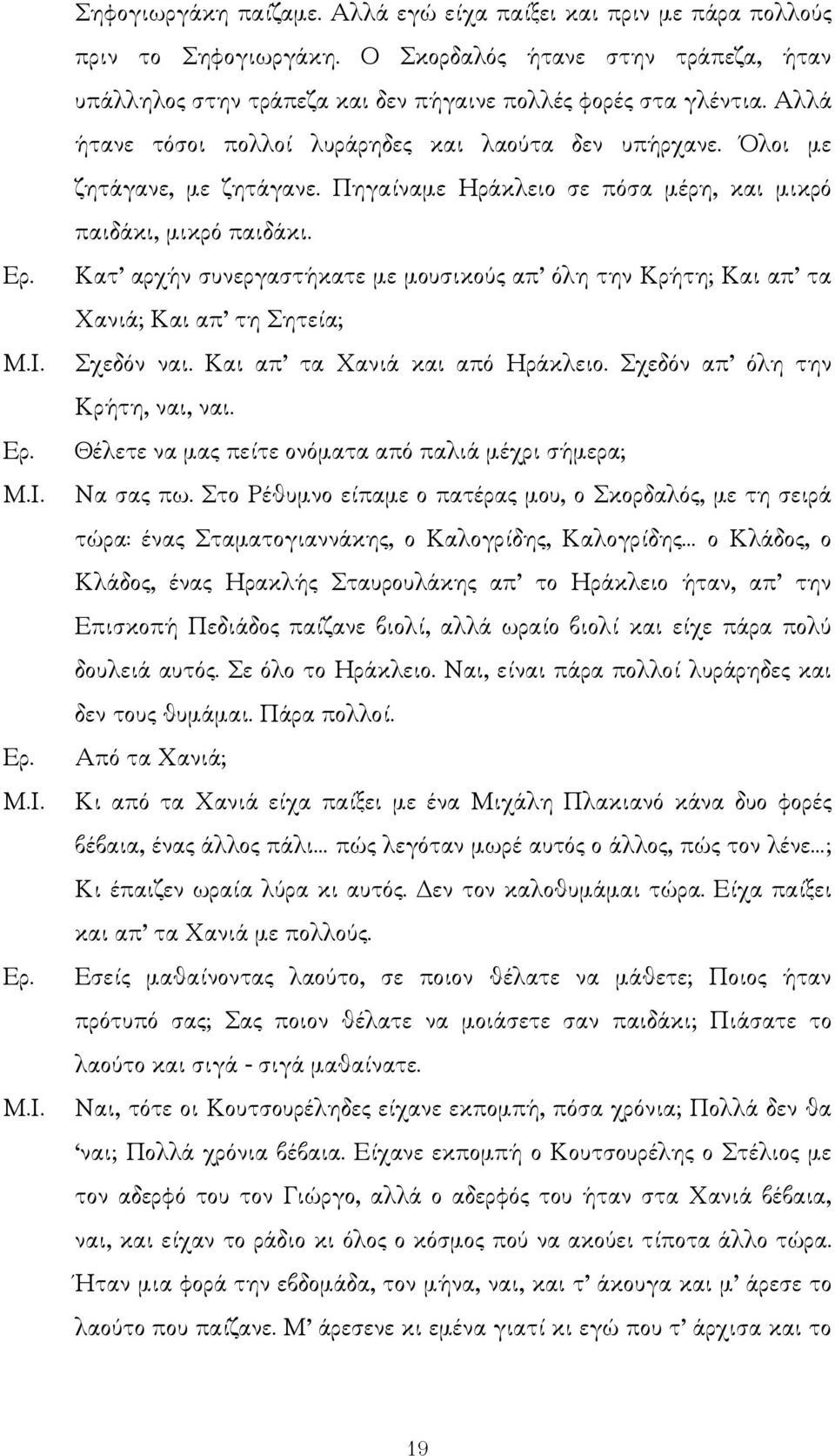 Κατ αρχήν συνεργαστήκατε µε µουσικούς απ όλη την Κρήτη; Και απ τα Χανιά; Και απ τη Σητεία; Σχεδόν ναι. Και απ τα Χανιά και από Ηράκλειο. Σχεδόν απ όλη την Κρήτη, ναι, ναι.