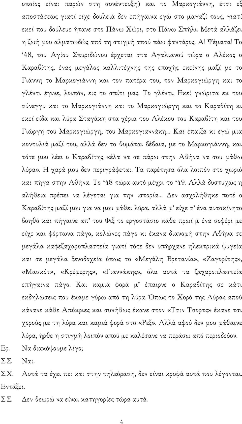 Το 48, του Αγίου Σπυριδώνου έρχεται στα Αγαλιανού τώρα ο Αλέκος ο Καραβίτης, ένας µεγάλος καλλιτέχνης της εποχής εκείνης µαζί µε το Γιάννη το Μαρκογιάννη και τον πατέρα του, τον Μαρκογιώργη και το