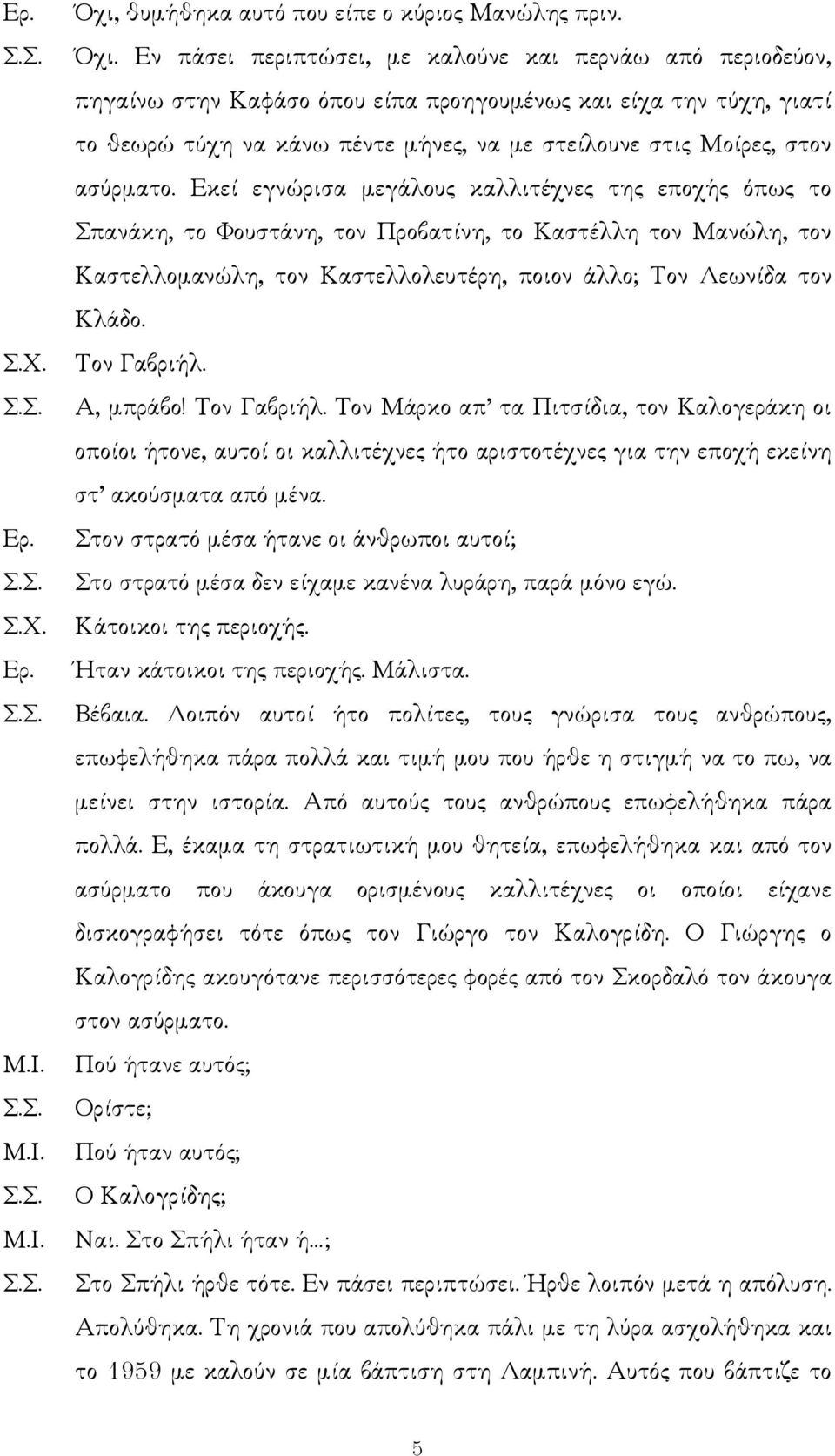 ασύρµατο. Εκεί εγνώρισα µεγάλους καλλιτέχνες της εποχής όπως το Σπανάκη, το Φουστάνη, τον Προβατίνη, το Καστέλλη τον Μανώλη, τον Καστελλοµανώλη, τον Καστελλολευτέρη, ποιον άλλο; Τον Λεωνίδα τον Κλάδο.