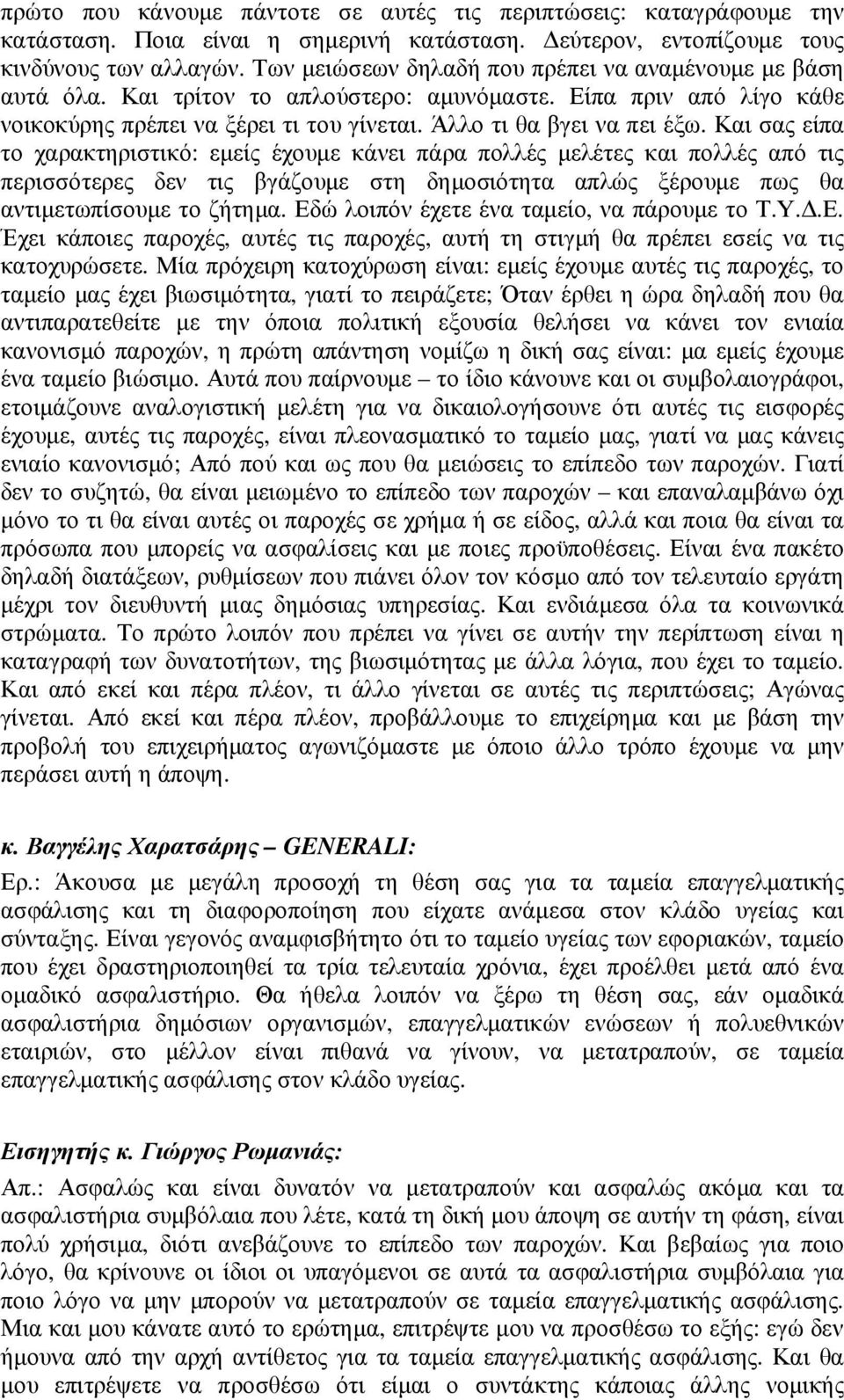 Και σας είπα το χαρακτηριστικό: εµείς έχουµε κάνει πάρα πολλές µελέτες και πολλές από τις περισσότερες δεν τις βγάζουµε στη δηµοσιότητα απλώς ξέρουµε πως θα αντιµετωπίσουµε το ζήτηµα.