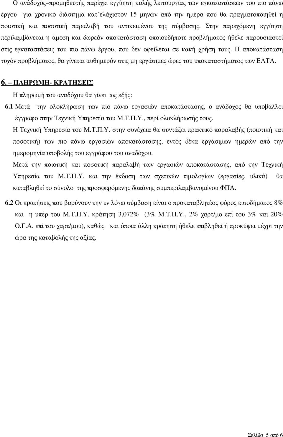 Στην παρεχόµενη εγγύηση περιλαµβάνεται η άµεση και δωρεάν αποκατάσταση οποιουδήποτε προβλήµατος ήθελε παρουσιαστεί στις εγκαταστάσεις του πιο πάνω έργου, που δεν οφείλεται σε κακή χρήση τους.