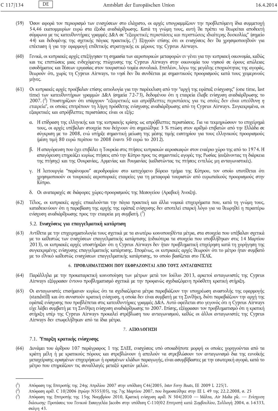 σχετικής πάγιας πρακτικής. ( 1 ) Εξηγούν επίσης ότι οι ενισχύσεις δεν θα χρησιμοποιηθούν για επέκταση ή για την εφαρμογή επιθετικής στρατηγικής εκ μέρους της Cyprus Airways.